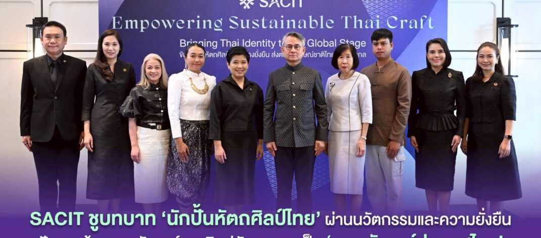 SACIT ชูบทบาท ‘นักปั้นหัตถศิลป์ไทย’ ผ่านนวัตกรรมและความยั่งยืน ปักธงสร้างภาพลักษณ์งานศิลปหัตถกรรมเป็นภาพลักษณ์ประเทศไทย