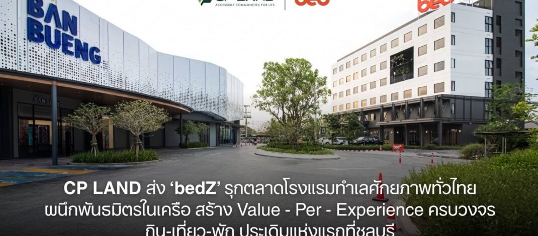 CP LAND ส่ง ‘bedZ’ รุกตลาดโรงแรมทำเลศักยภาพทั่วไทย ผนึกพันธมิตรในเครือสร้าง Value – Per – Experience ครบวงจรกิน-เที่ยว-พัก ประเดิมแห่งแรกที่ชลบุรี