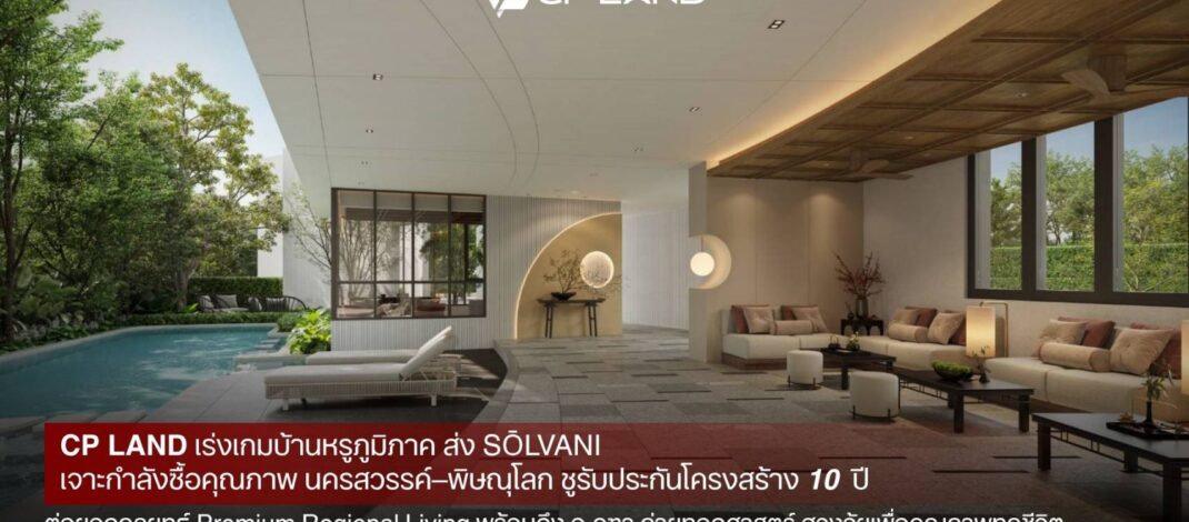 CP LAND เร่งเกมบ้านหรูภูมิภาค ส่ง ‘SŌLVANI’ เจาะกำลังซื้อคุณภาพนครสวรรค์–พิษณุโลก ชูรับประกันโครงสร้าง 10 ปี ต่อยอดกลยุทธ์ Premium Regional Living พร้อมดึง อ.คฑา ถ่ายทอดศาสตร์ ฮวงจุ้ยเพื่อคุณภาพทุกชีวิต